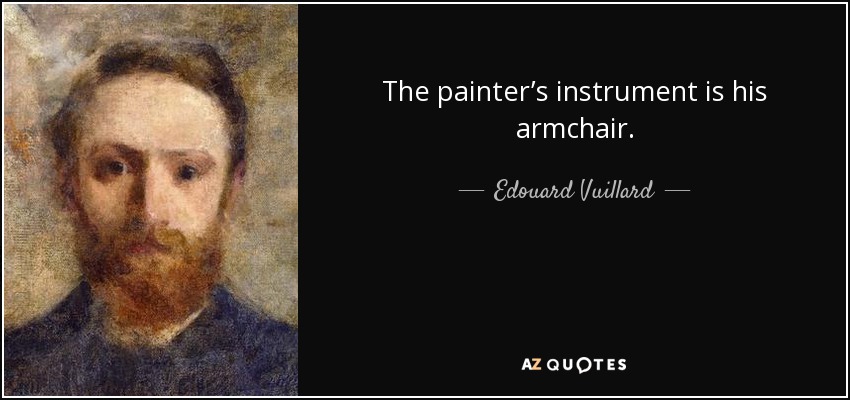 The painter’s instrument is his armchair. - Edouard Vuillard