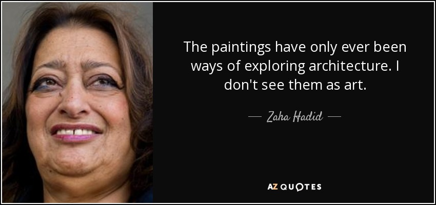 The paintings have only ever been ways of exploring architecture. I don't see them as art. - Zaha Hadid