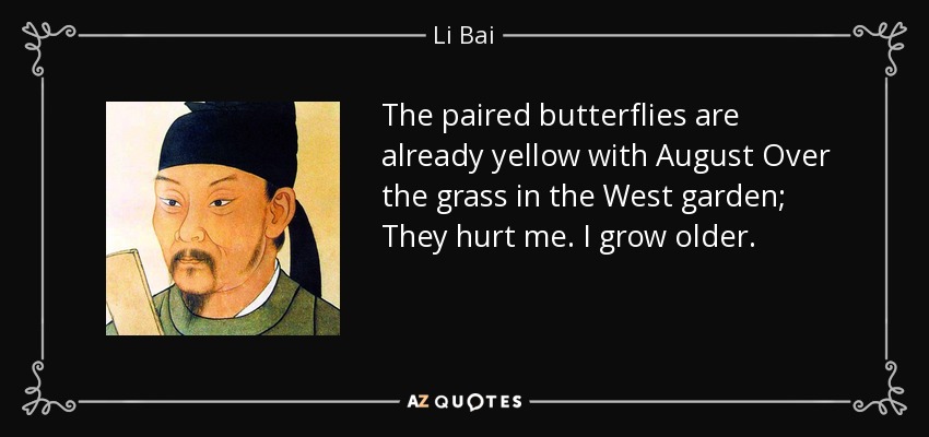 The paired butterflies are already yellow with August Over the grass in the West garden; They hurt me. I grow older. - Li Bai