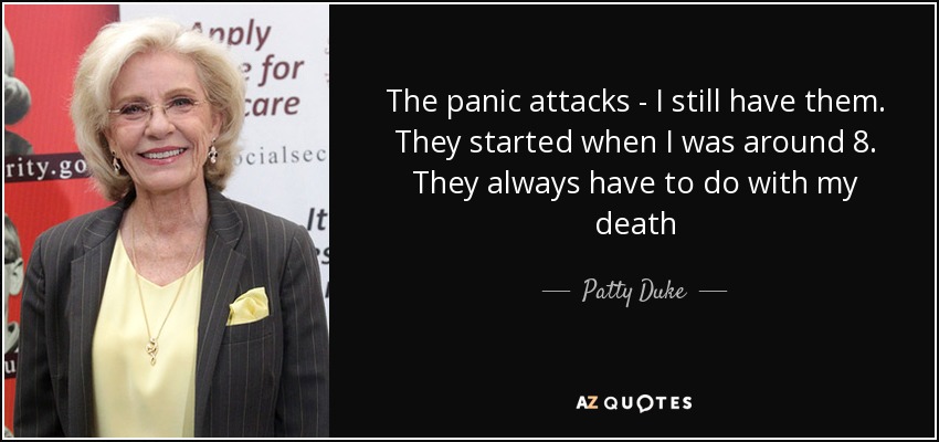 The panic attacks - I still have them. They started when I was around 8. They always have to do with my death - Patty Duke
