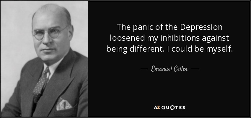 The panic of the Depression loosened my inhibitions against being different. I could be myself. - Emanuel Celler