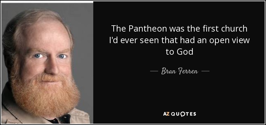 The Pantheon was the first church I'd ever seen that had an open view to God - Bran Ferren