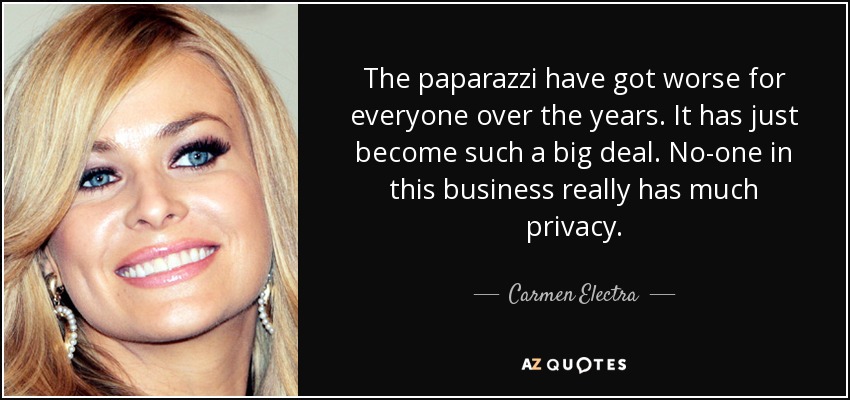 The paparazzi have got worse for everyone over the years. It has just become such a big deal. No-one in this business really has much privacy. - Carmen Electra