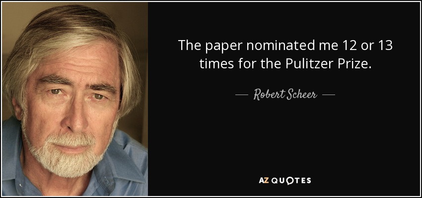 The paper nominated me 12 or 13 times for the Pulitzer Prize. - Robert Scheer