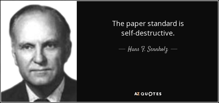The paper standard is self-destructive. - Hans F. Sennholz