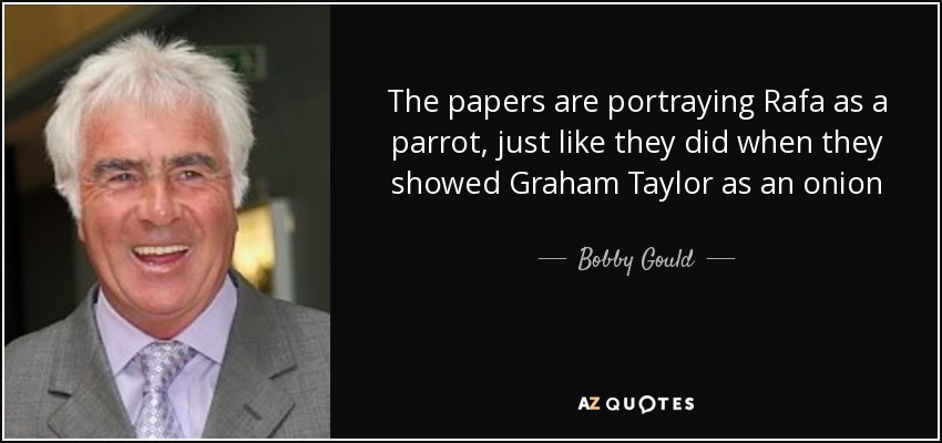 The papers are portraying Rafa as a parrot, just like they did when they showed Graham Taylor as an onion - Bobby Gould