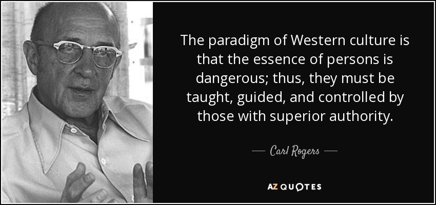 The paradigm of Western culture is that the essence of persons is dangerous; thus, they must be taught, guided, and controlled by those with superior authority. - Carl Rogers
