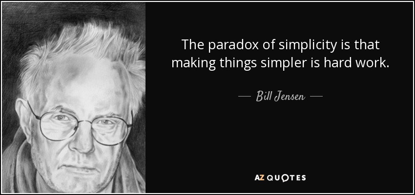 The paradox of simplicity is that making things simpler is hard work. - Bill Jensen
