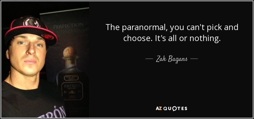 The paranormal, you can't pick and choose. It's all or nothing. - Zak Bagans