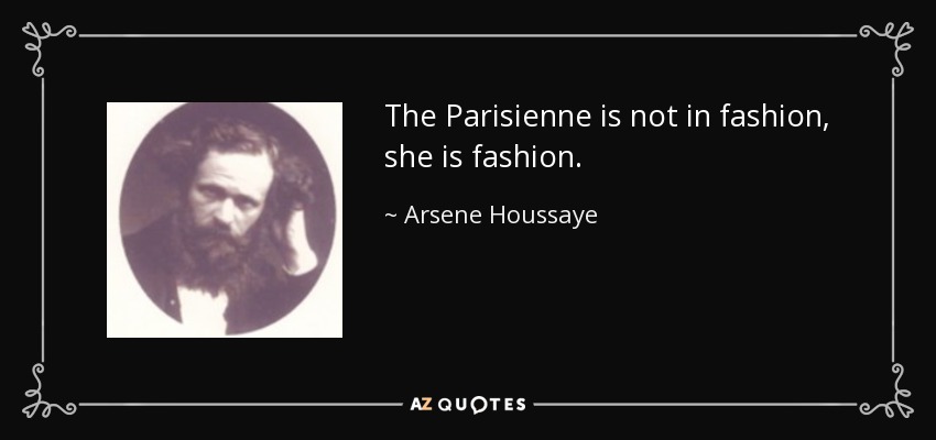 The Parisienne is not in fashion, she is fashion. - Arsene Houssaye
