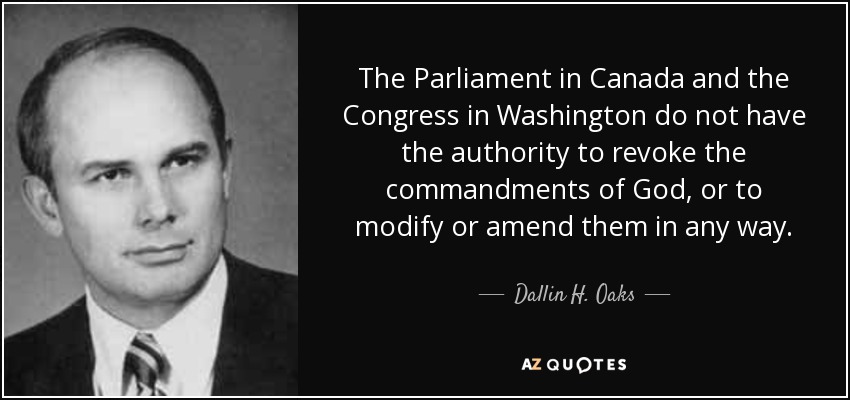 The Parliament in Canada and the Congress in Washington do not have the authority to revoke the commandments of God, or to modify or amend them in any way. - Dallin H. Oaks