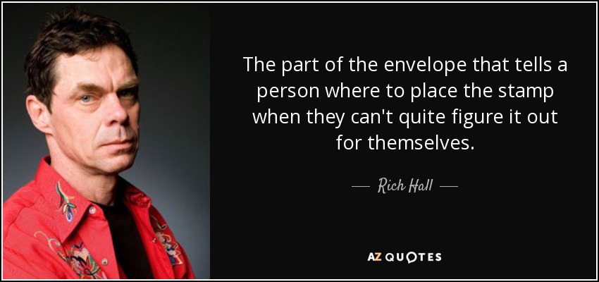The part of the envelope that tells a person where to place the stamp when they can't quite figure it out for themselves. - Rich Hall