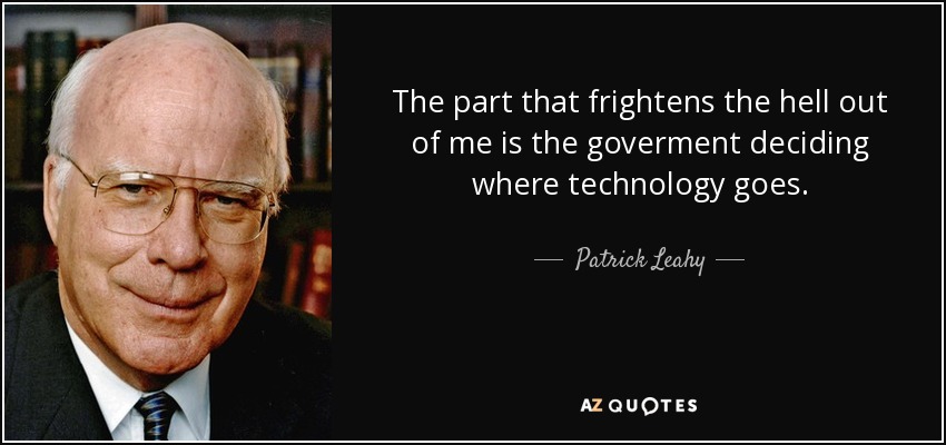 The part that frightens the hell out of me is the goverment deciding where technology goes. - Patrick Leahy