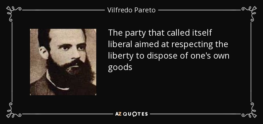 The party that called itself liberal aimed at respecting the liberty to dispose of one's own goods - Vilfredo Pareto