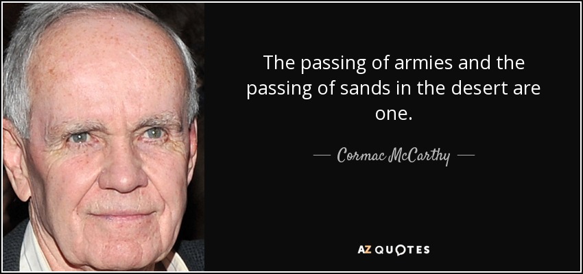 The passing of armies and the passing of sands in the desert are one. - Cormac McCarthy