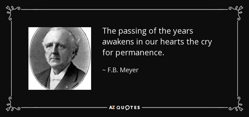 The passing of the years awakens in our hearts the cry for permanence. - F.B. Meyer