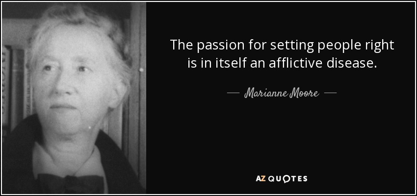 The passion for setting people right is in itself an afflictive disease. - Marianne Moore