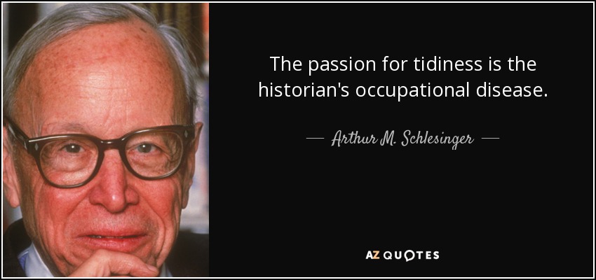The passion for tidiness is the historian's occupational disease. - Arthur M. Schlesinger, Jr.