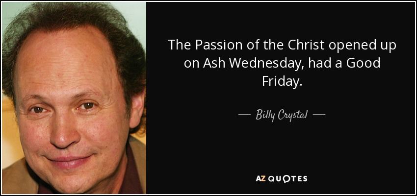 The Passion of the Christ opened up on Ash Wednesday, had a Good Friday. - Billy Crystal