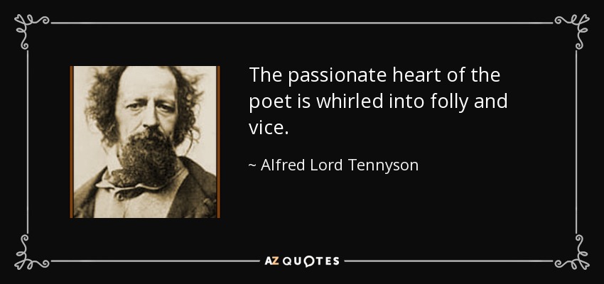 The passionate heart of the poet is whirled into folly and vice. - Alfred Lord Tennyson