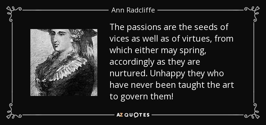 The passions are the seeds of vices as well as of virtues, from which either may spring, accordingly as they are nurtured. Unhappy they who have never been taught the art to govern them! - Ann Radcliffe