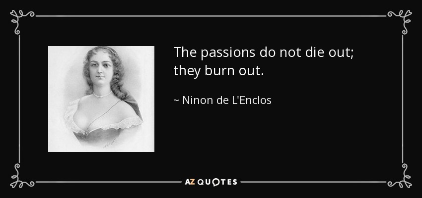 The passions do not die out; they burn out. - Ninon de L'Enclos
