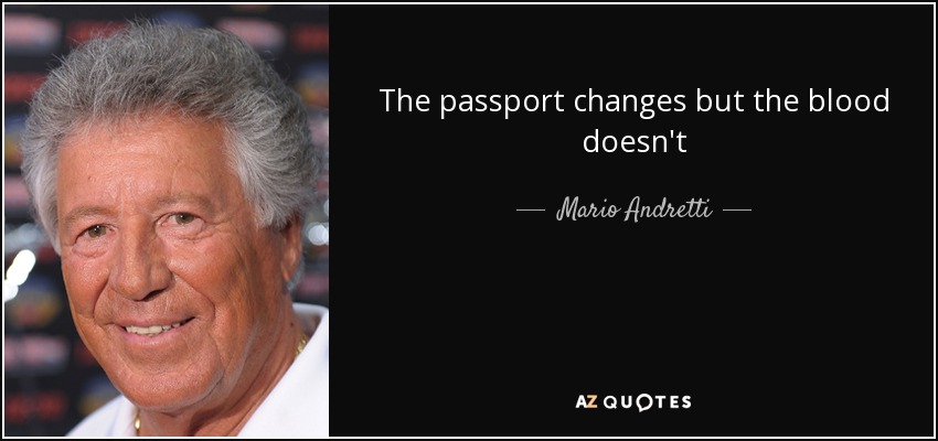 The passport changes but the blood doesn't - Mario Andretti