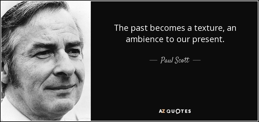 The past becomes a texture, an ambience to our present. - Paul Scott
