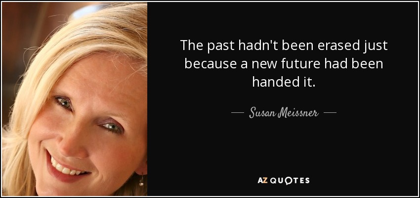The past hadn't been erased just because a new future had been handed it. - Susan Meissner