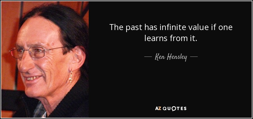 The past has infinite value if one learns from it. - Ken Hensley