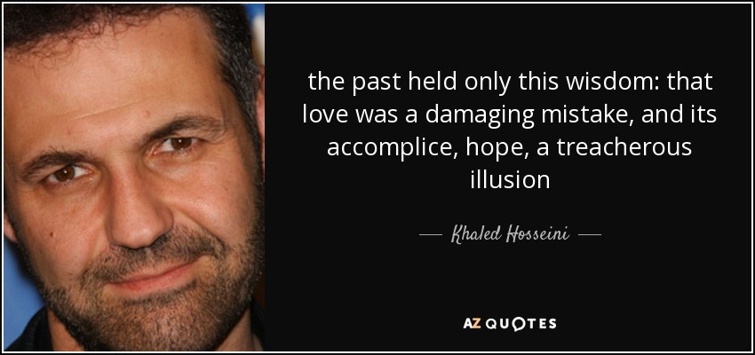 the past held only this wisdom: that love was a damaging mistake, and its accomplice, hope, a treacherous illusion - Khaled Hosseini