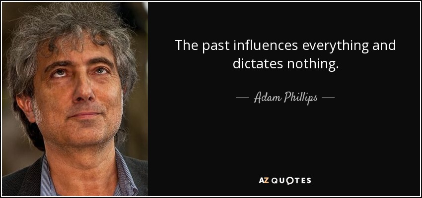 The past influences everything and dictates nothing. - Adam Phillips