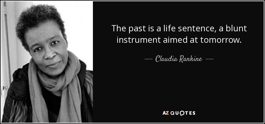 The past is a life sentence, a blunt instrument aimed at tomorrow. - Claudia Rankine