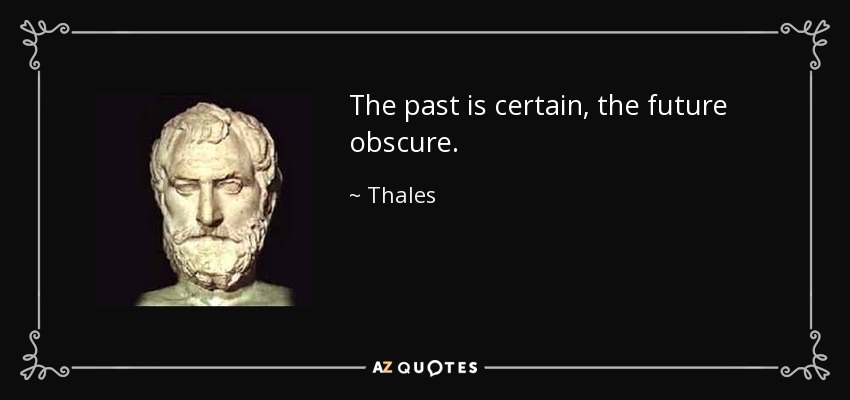 The past is certain, the future obscure. - Thales