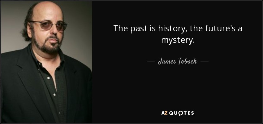 The past is history, the future's a mystery. - James Toback