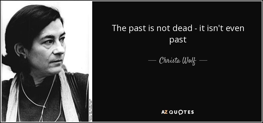 The past is not dead - it isn't even past - Christa Wolf