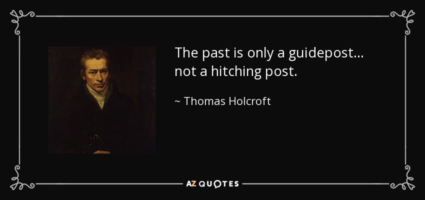 The past is only a guidepost... not a hitching post. - Thomas Holcroft