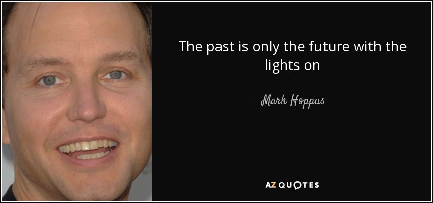 The past is only the future with the lights on - Mark Hoppus