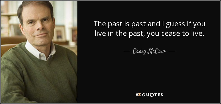 The past is past and I guess if you live in the past, you cease to live. - Craig McCaw
