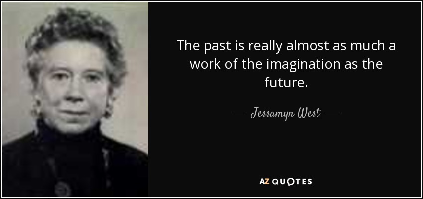 The past is really almost as much a work of the imagination as the future. - Jessamyn West
