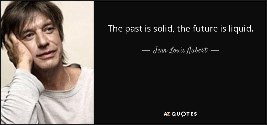 The past is solid, the future is liquid. - Jean-Louis Aubert