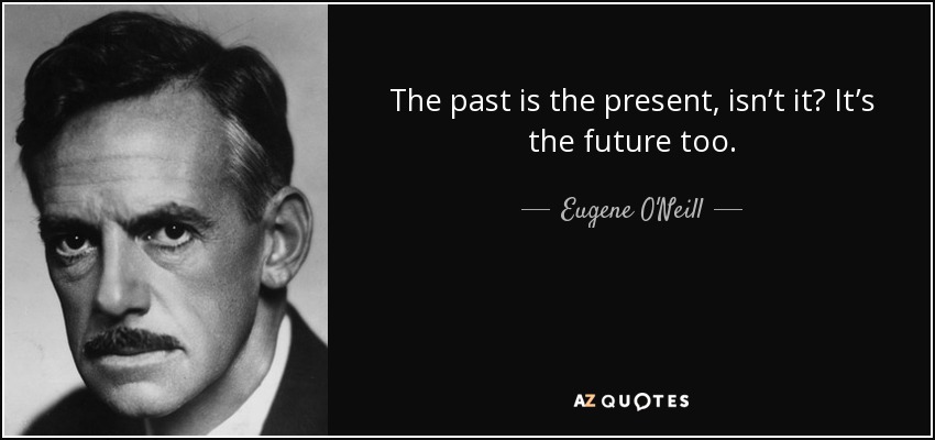 The past is the present, isn’t it? It’s the future too. - Eugene O'Neill