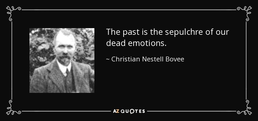 The past is the sepulchre of our dead emotions. - Christian Nestell Bovee