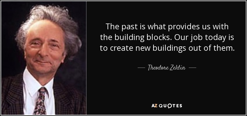 The past is what provides us with the building blocks. Our job today is to create new buildings out of them. - Theodore Zeldin