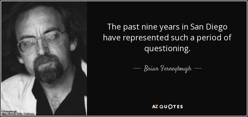 The past nine years in San Diego have represented such a period of questioning. - Brian Ferneyhough