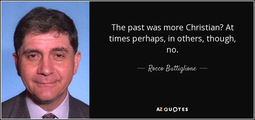 The past was more Christian? At times perhaps, in others, though, no. - Rocco Buttiglione