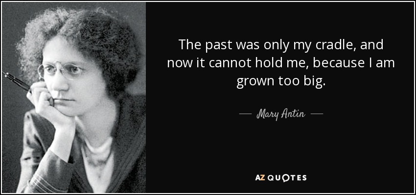 The past was only my cradle, and now it cannot hold me, because I am grown too big. - Mary Antin