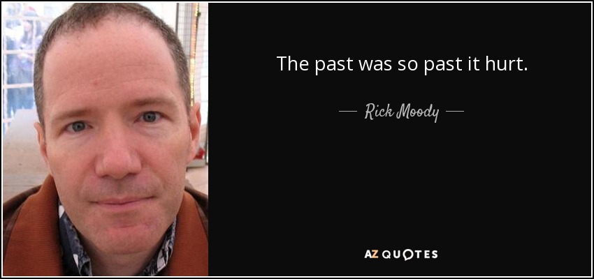 The past was so past it hurt. - Rick Moody