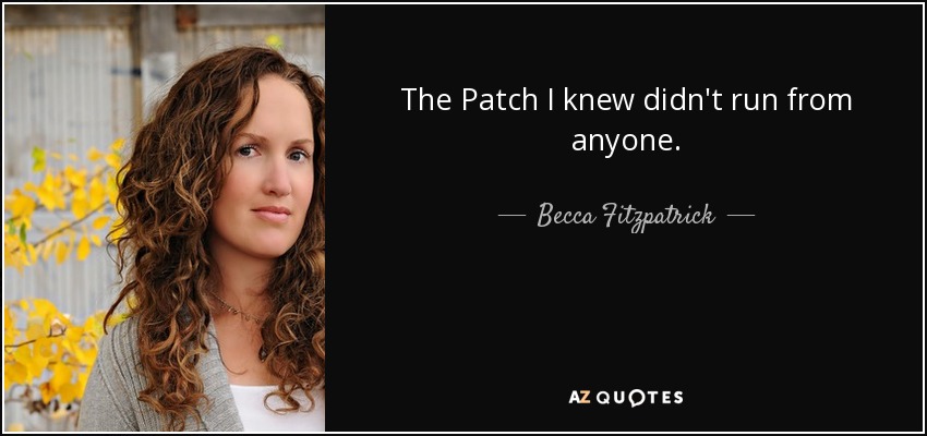 The Patch I knew didn't run from anyone. - Becca Fitzpatrick