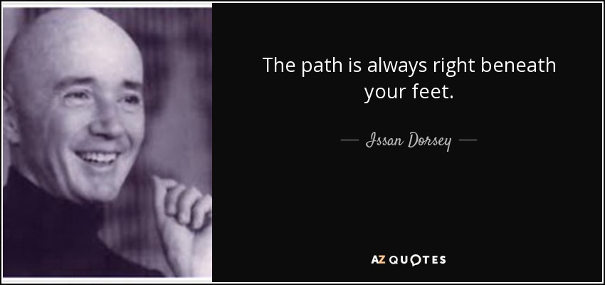 The path is always right beneath your feet. - Issan Dorsey